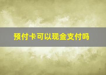 预付卡可以现金支付吗