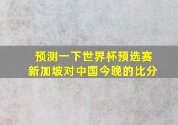 预测一下世界杯预选赛新加坡对中国今晚的比分