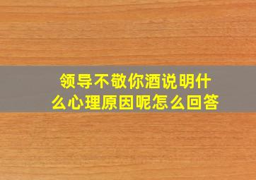 领导不敬你酒说明什么心理原因呢怎么回答