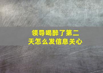 领导喝醉了第二天怎么发信息关心