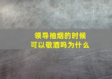 领导抽烟的时候可以敬酒吗为什么