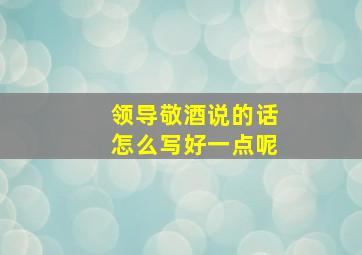 领导敬酒说的话怎么写好一点呢