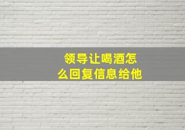 领导让喝酒怎么回复信息给他