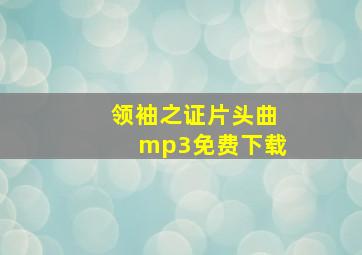 领袖之证片头曲mp3免费下载