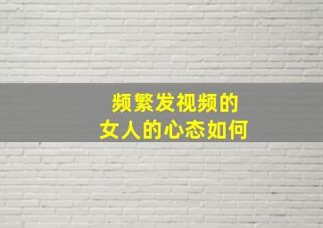 频繁发视频的女人的心态如何