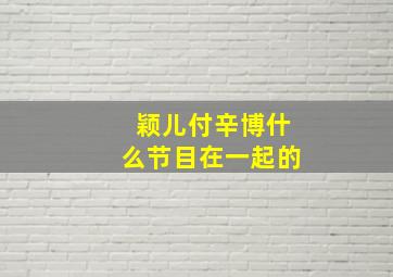 颖儿付辛博什么节目在一起的