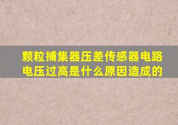 颗粒捕集器压差传感器电路电压过高是什么原因造成的