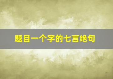 题目一个字的七言绝句