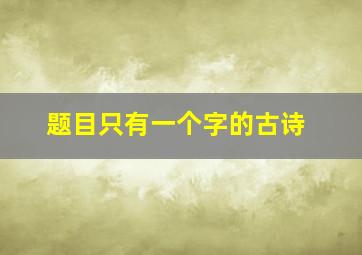 题目只有一个字的古诗