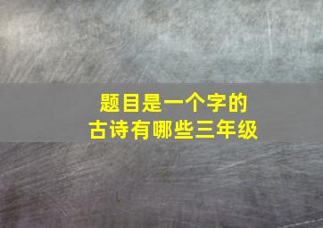 题目是一个字的古诗有哪些三年级