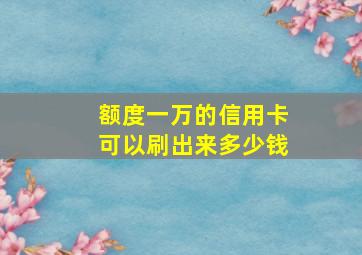 额度一万的信用卡可以刷出来多少钱