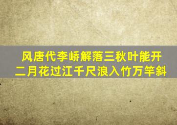 风唐代李峤解落三秋叶能开二月花过江千尺浪入竹万竿斜