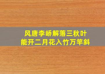 风唐李峤解落三秋叶能开二月花入竹万竿斜