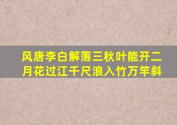 风唐李白解落三秋叶能开二月花过江千尺浪入竹万竿斜