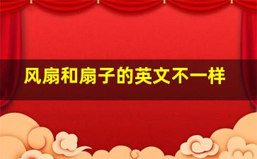 风扇和扇子的英文不一样