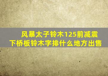 风暴太子铃木125前减震下桥板铃木字排什么地方出售