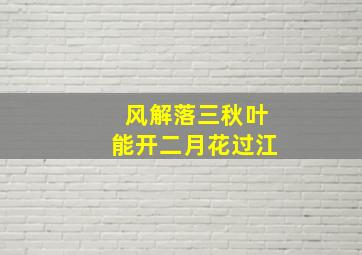 风解落三秋叶能开二月花过江