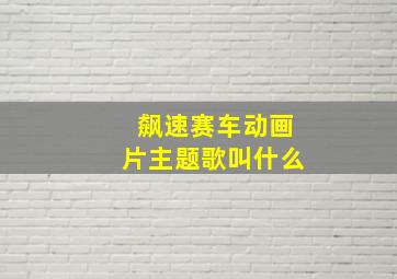 飙速赛车动画片主题歌叫什么