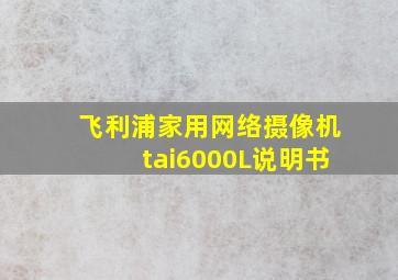 飞利浦家用网络摄像机tai6000L说明书