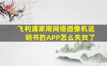 飞利浦家用网络摄像机说明书的APP怎么失效了