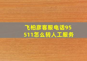 飞柏彦客服电话95511怎么转人工服务