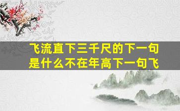 飞流直下三千尺的下一句是什么不在年高下一句飞