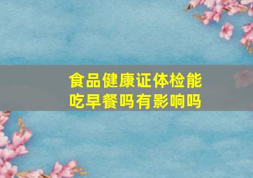 食品健康证体检能吃早餐吗有影响吗