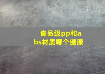 食品级pp和abs材质哪个健康