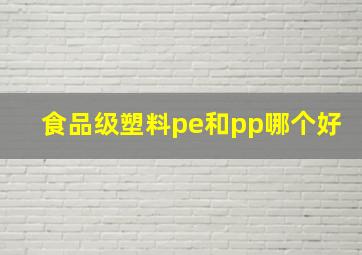 食品级塑料pe和pp哪个好