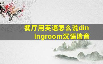 餐厅用英语怎么说diningroom汉语谐音