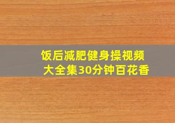 饭后减肥健身操视频大全集30分钟百花香