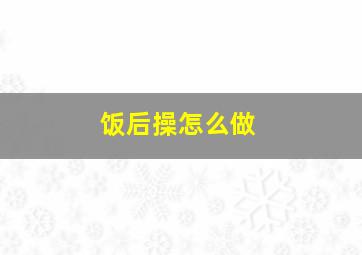 饭后操怎么做