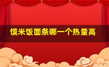 馍米饭面条哪一个热量高