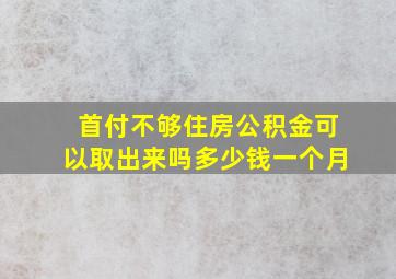 首付不够住房公积金可以取出来吗多少钱一个月