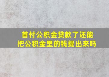 首付公积金贷款了还能把公积金里的钱提出来吗