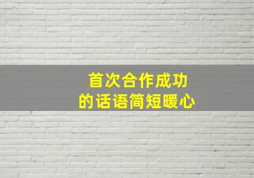 首次合作成功的话语简短暖心