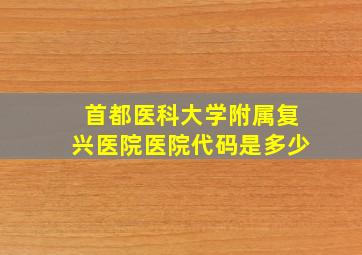 首都医科大学附属复兴医院医院代码是多少