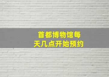 首都博物馆每天几点开始预约