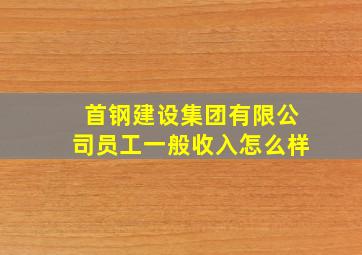 首钢建设集团有限公司员工一般收入怎么样