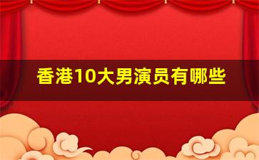 香港10大男演员有哪些