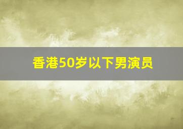 香港50岁以下男演员