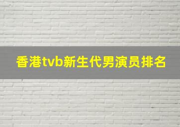 香港tvb新生代男演员排名