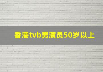 香港tvb男演员50岁以上