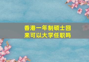 香港一年制硕士回来可以大学任职吗