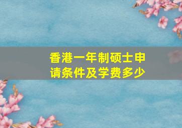 香港一年制硕士申请条件及学费多少