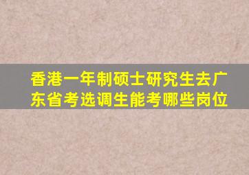 香港一年制硕士研究生去广东省考选调生能考哪些岗位