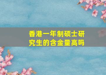 香港一年制硕士研究生的含金量高吗