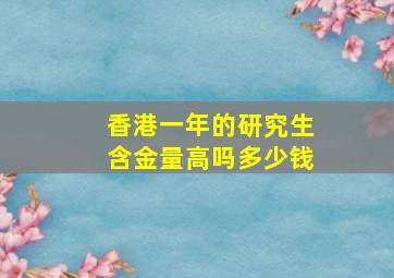 香港一年的研究生含金量高吗多少钱