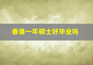 香港一年硕士好毕业吗