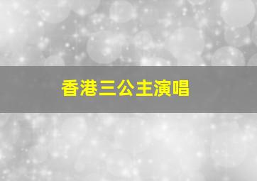 香港三公主演唱